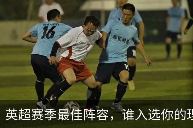 英超赛季最佳阵容，谁入选你的理想名单？